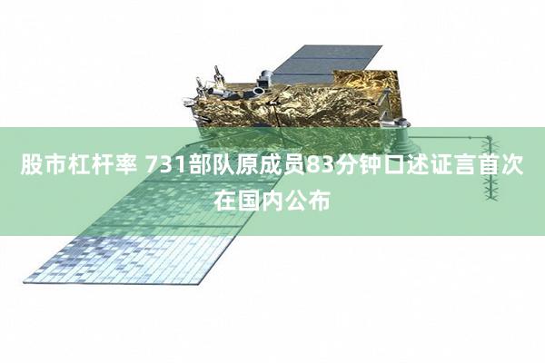 股市杠杆率 731部队原成员83分钟口述证言首次在国内公布