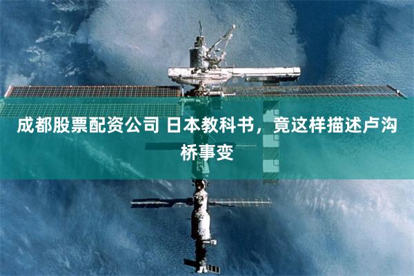 成都股票配资公司 日本教科书，竟这样描述卢沟桥事变