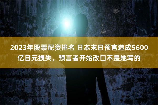 2023年股票配资排名 日本末日预言造成5600亿日元损失，预言者开始改口不是她写的