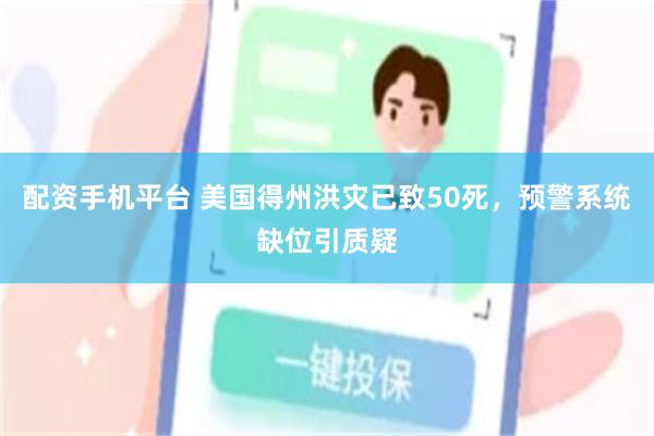 配资手机平台 美国得州洪灾已致50死，预警系统缺位引质疑