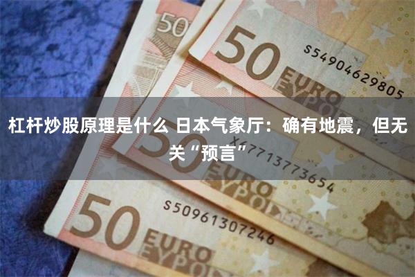 杠杆炒股原理是什么 日本气象厅：确有地震，但无关“预言”