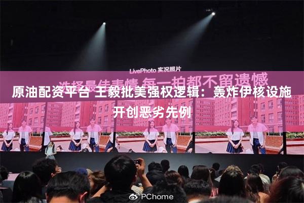 原油配资平台 王毅批美强权逻辑：轰炸伊核设施开创恶劣先例