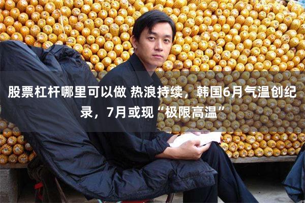 股票杠杆哪里可以做 热浪持续，韩国6月气温创纪录，7月或现“极限高温”