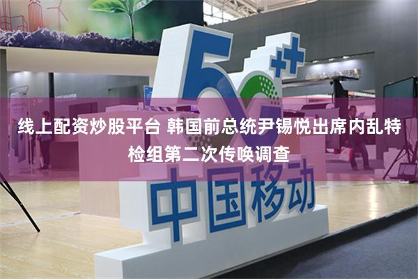 线上配资炒股平台 韩国前总统尹锡悦出席内乱特检组第二次传唤调查