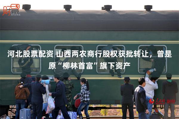 河北股票配资 山西两农商行股权获批转让，曾是原“柳林首富”旗下资产