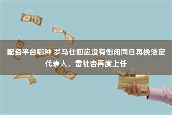 配资平台哪种 罗马仕回应没有倒闭同日再换法定代表人，雷社杏再度上任