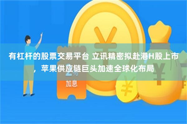 有杠杆的股票交易平台 立讯精密拟赴港H股上市，苹果供应链巨头加速全球化布局