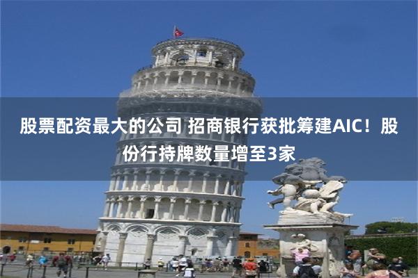 股票配资最大的公司 招商银行获批筹建AIC！股份行持牌数量增至3家
