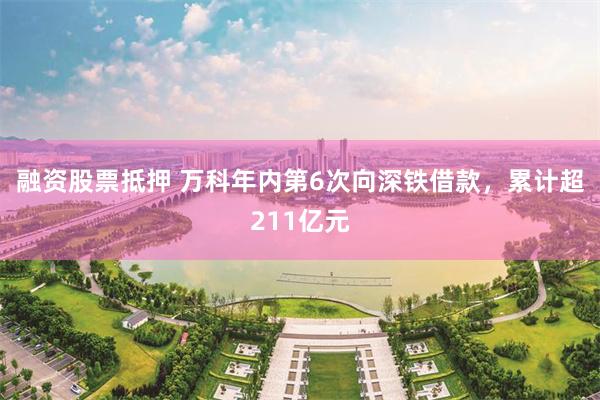 融资股票抵押 万科年内第6次向深铁借款，累计超211亿元