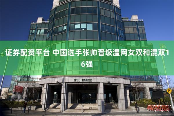 证券配资平台 中国选手张帅晋级温网女双和混双16强