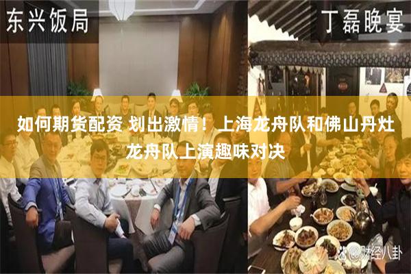 如何期货配资 划出激情！上海龙舟队和佛山丹灶龙舟队上演趣味对决