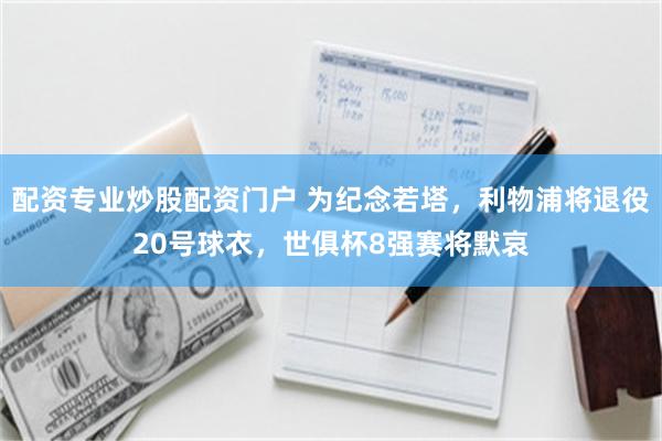 配资专业炒股配资门户 为纪念若塔，利物浦将退役20号球衣，世俱杯8强赛将默哀