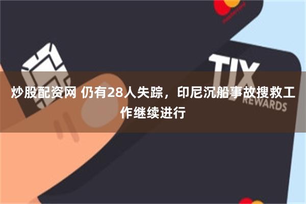 炒股配资网 仍有28人失踪，印尼沉船事故搜救工作继续进行