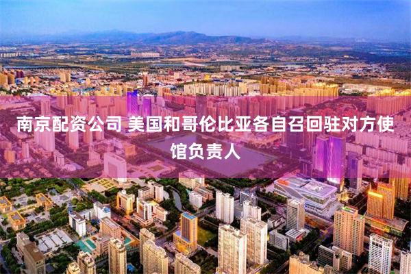 南京配资公司 美国和哥伦比亚各自召回驻对方使馆负责人