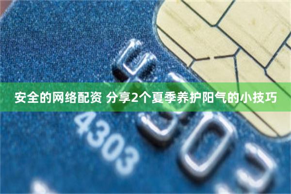 安全的网络配资 分享2个夏季养护阳气的小技巧