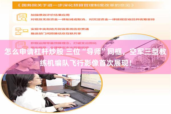 怎么申请杠杆炒股 三位“导师”同框，空军三型教练机编队飞行影像首次展现！
