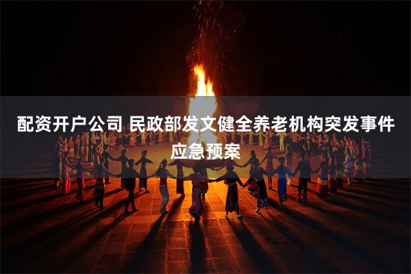 配资开户公司 民政部发文健全养老机构突发事件应急预案