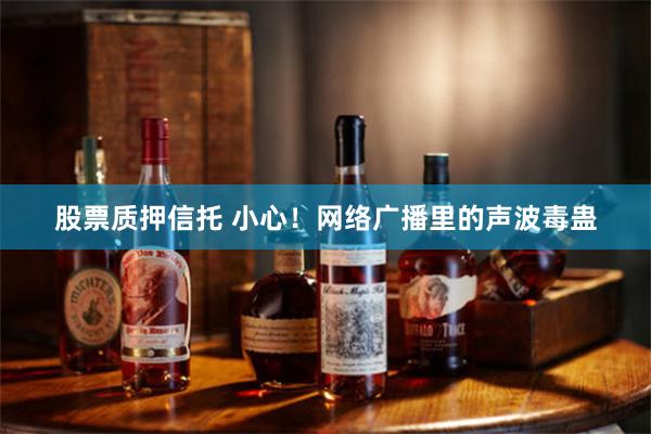股票质押信托 小心！网络广播里的声波毒蛊