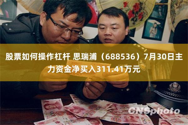 股票如何操作杠杆 思瑞浦（688536）7月30日主力资金净买入311.41万元