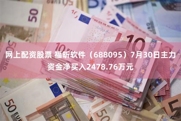 网上配资股票 福昕软件（688095）7月30日主力资金净买入2478.76万元