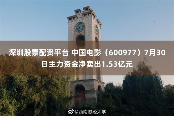 深圳股票配资平台 中国电影（600977）7月30日主力资金净卖出1.53亿元