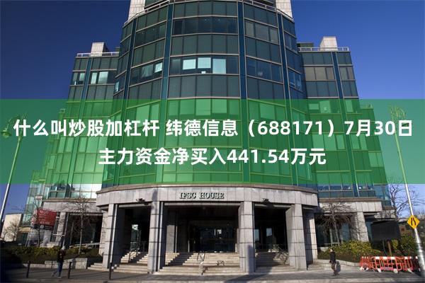 什么叫炒股加杠杆 纬德信息（688171）7月30日主力资金净买入441.54万元