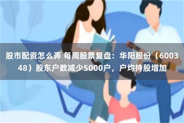 股市配资怎么弄 每周股票复盘：华阳股份（600348）股东户数减少5000户，户均持股增加
