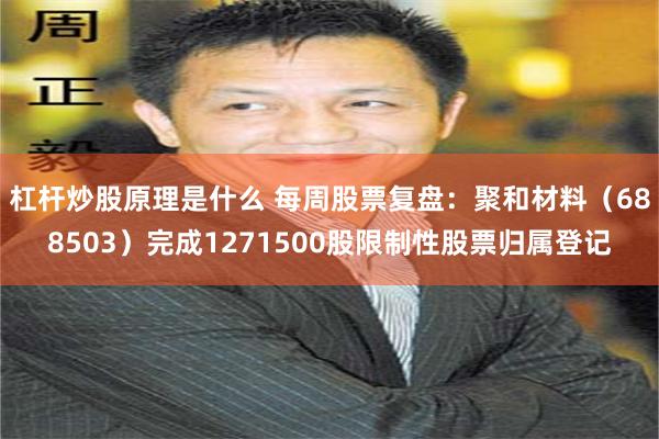 杠杆炒股原理是什么 每周股票复盘：聚和材料（688503）完成1271500股限制性股票归属登记