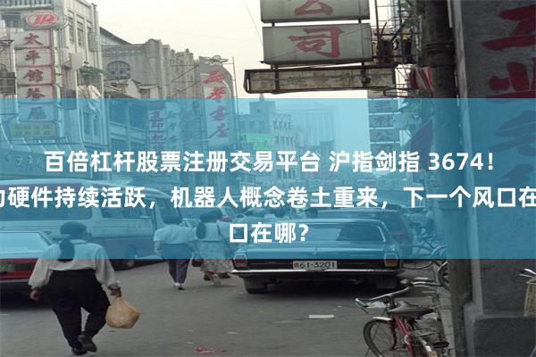百倍杠杆股票注册交易平台 沪指剑指 3674！算力硬件持续活跃，机器人概念卷土重来，下一个风口在哪？
