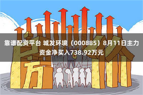 靠谱配资平台 城发环境（000885）8月11日主力资金净买入738.92万元