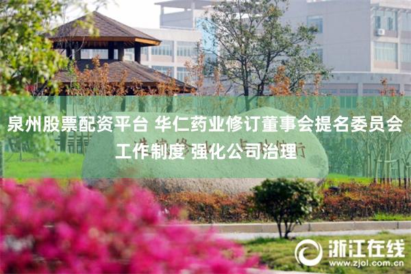 泉州股票配资平台 华仁药业修订董事会提名委员会工作制度 强化公司治理
