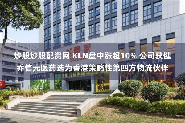 炒股炒股配资网 KLN盘中涨超10% 公司获健乔信元医药选为香港策略性第四方物流伙伴