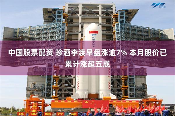 中国股票配资 珍酒李渡早盘涨逾7% 本月股价已累计涨超五成