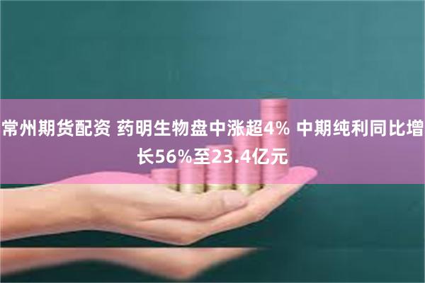 常州期货配资 药明生物盘中涨超4% 中期纯利同比增长56%至23.4亿元