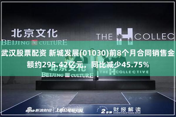 武汉股票配资 新城发展(01030)前8个月合同销售金额约295.42亿元，同比减少45.75%