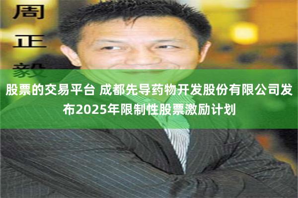 股票的交易平台 成都先导药物开发股份有限公司发布2025年限制性股票激励计划
