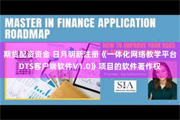期货配资资金 日月明新注册《一体化网络教学平台DTS客户端软件V1.0》项目的软件著作权