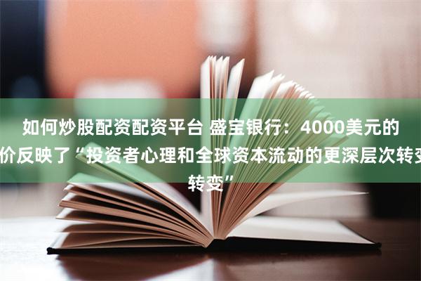 如何炒股配资配资平台 盛宝银行：4000美元的金价反映了“投资者心理和全球资本流动的更深层次转变”