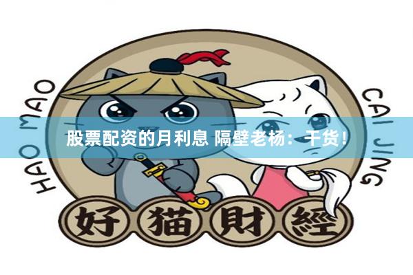 股票配资的月利息 隔壁老杨：干货！