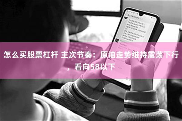 怎么买股票杠杆 主次节奏：原油走势维持震荡下行，看向58以下