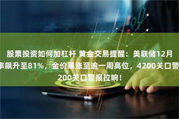 股票投资如何加杠杆 黄金交易提醒：美联储12月降息概率飙升至81%，金价暴涨至逾一周高位，4200关口警报拉响！