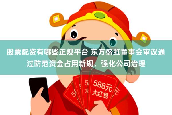 股票配资有哪些正规平台 东方盛虹董事会审议通过防范资金占用新规，强化公司治理