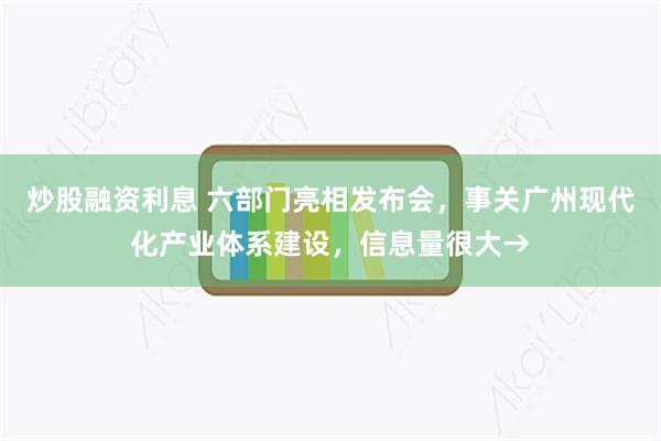 炒股融资利息 六部门亮相发布会，事关广州现代化产业体系建设，信息量很大→