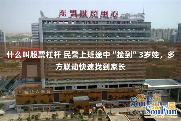 什么叫股票杠杆 民警上班途中“捡到”3岁娃，多方联动快速找到家长