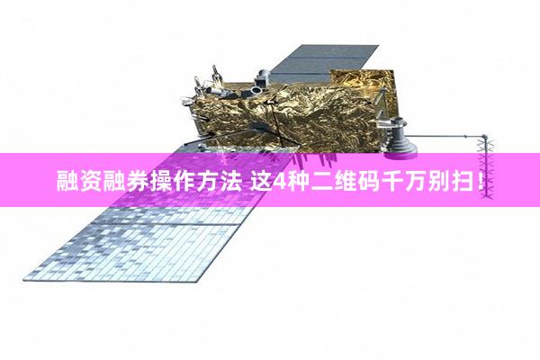 融资融券操作方法 这4种二维码千万别扫!