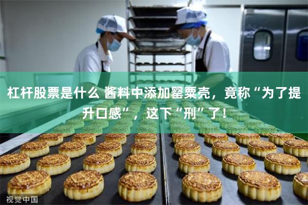 杠杆股票是什么 酱料中添加罂粟壳，竟称“为了提升口感”，这下“刑”了！