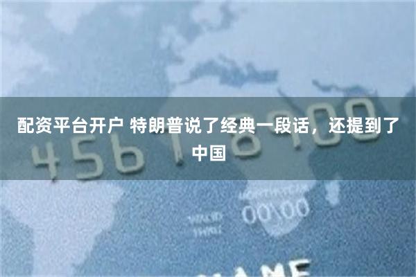 配资平台开户 特朗普说了经典一段话,还提到了中国