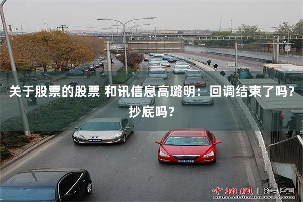 关于股票的股票 和讯信息高璐明：回调结束了吗？抄底吗？