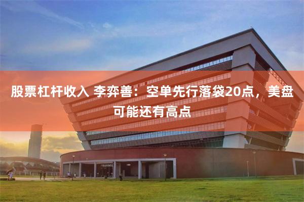 股票杠杆收入 李弈善：空单先行落袋20点，美盘可能还有高点