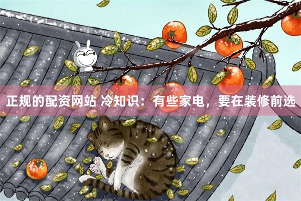 正规的配资网站 冷知识：有些家电，要在装修前选
